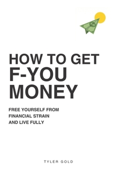 How to Get F-U Money: Free Yourself from Financial Strain and Live Fully