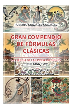 Gran Compendio de Fórmulas Clásicas: La Ciencia de las Prescripciones (??? fang ji xue). Guía integral para la prescripción médica clásica (Spanish Edition)