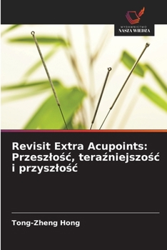 Revisit Extra Acupoints: Przeszlosc, terazniejszosc i przyszlosc (Polish Edition)
