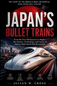 JAPAN'S BULLET TRAINS: From the First Shinkansen to Maglev: The History, Technology, and Future of Japan's High-Speed Rail Revolution