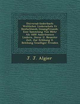 Paperback Universal-Liederbuch: Weltlicher Liederschatz Fur Deutschlands Gesangfreunde. Eine Sammlung Von Mehr ALS 1600 Auserlesenen Liedern, Lterer U [German] Book