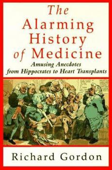 Hardcover The Alarming History of Medicine: Amusing Anecdotes from Hippocrates to Heart Transplants Book