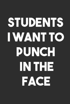Students I Want to Punch in the Face: 6x9 Journal for Writing Down Daily Habits, Diary, Notebook Funny Gag Gift for High School Teacher, College Professor