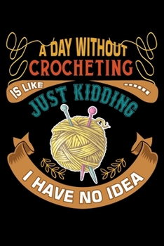 Paperback A Day Without Crocheting Is Like Just Kidding I Have No Idea: Funny Crocheting lined journal Gifts . Best Lined Journal gifts for Crocheters who loves Book