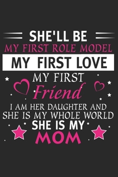 She'll be my first role model my first love my first friend i am her daughter and she is my whole world she is my mom: Paperback Book With Prompts ... Mothers Day/ Birthday Gifts From Son/Daughter