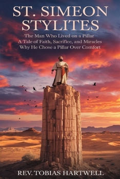 Paperback St. Simeon Stylites: The Man Who Lived on a Pillar, A Tale of Faith, Sacrifice, and Miracles, Why he Chose a Pillar Over Comfort. Book