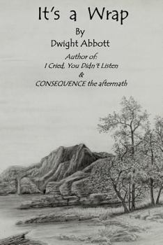 Paperback Its a Wrap: Final Stories of Dwight Edgar Abbott; Author of "I Cried, You Didn't Listen" & "CONSEQUENCE the aftermath". Book