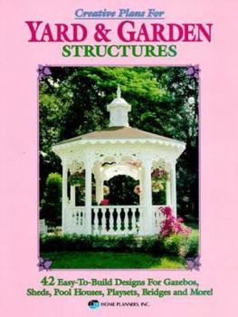 Paperback Creative Plans for Yard and Garden Structures: 42 Easy-To-Build Designs for Gazebos, Pool Houses, Playsets and More! Book