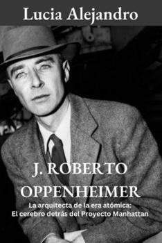 Paperback J. Roberto Oppenheimer: La arquitecta de la era atómica: El cerebro detrás del Proyecto Manhattan [Spanish] Book