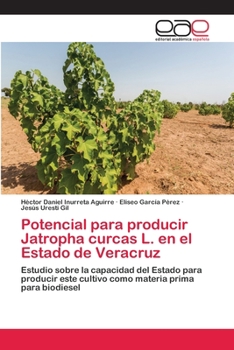 Potencial para producir Jatropha curcas L. en el Estado de Veracruz: Estudio sobre la capacidad del Estado para producir este cultivo como materia prima para biodiesel