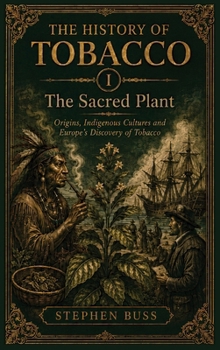The Sacred Plant: Origins, Indigenous Cultures and Europe's Discovery of Tobacco (The History of Tobacco Volume 1)