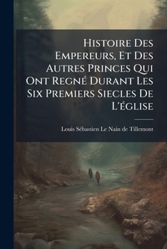 Histoire Des Empereurs, Et Des Autres Princes Qui Ont Regne Durant Les Six Premiers Siecles de L'Eglise: Depuis Valentinien I. Jusqu'a Honore...