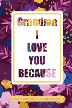 Paperback Grandma I Love You Because Kids Say The Darndest Things - A Fill In The Blank Journal For Kids: Granddaughter or Grandson gift to Granny A Sweet Promp Book