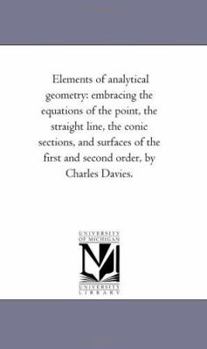 Paperback Elements of Analytical Geometry: Embracing the Equations of the Point, the Straight Line, the Conic Sections, and Surfaces of the First and Second ord Book