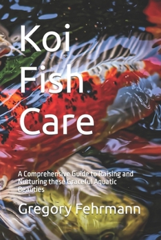 Paperback Koi Fish Care: A Comprehensive Guide to Raising and Nurturing these Graceful Aquatic Beauties Book