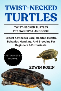 TWIST-NECKED TURTLES: Expert Advice On Care, Habitat, Health, Behavior, Handling, And Breeding For Beginners & Enthusiasts.