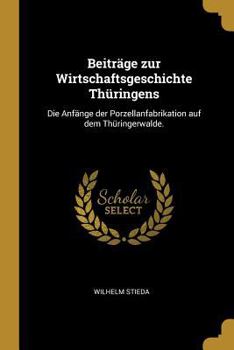 Paperback Beiträge zur Wirtschaftsgeschichte Thüringens: Die Anfänge der Porzellanfabrikation auf dem Thüringerwalde. [German] Book