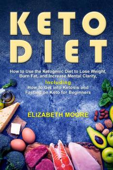 Paperback Keto Diet: How to Use the Ketogenic Diet to Lose Weight, Burn Fat, and Increase Mental Clarity, Including How to Get into Ketosis Book