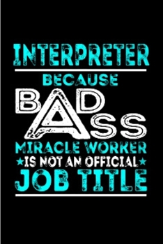 Interpreter because badass miracle worker is not an official job title: Interpreter Notebook journal Diary Cute funny  humorous blank lined notebook ... job working employee appreciation (gag gifts)