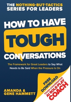 Hardcover How to Have Tough Conversations: The Framework for Great Leaders to Say What Needs to Be Said When the Pressure Is On Book