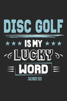 Disc Golf Is My Lucky Word Calender 2020: Funny Cool Disc Golf Calender 2020 | Monthly & Weekly Planner - 6x9 - 128 Pages - Cute Gift For Disc Golf Players, Enthusiasts, Fans