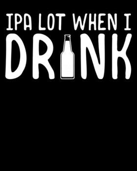IPA Lot When I Drink: Cute IPA Lot When I Drink Beer Funny Drinking 2020-2021 Weekly Planner & Gratitude Journal (110 Pages, 8" x 10") Blank Sections ... Moments of Thankfulness & To Do Lists