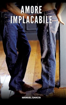 Amore Implacabile: Racconti Erotici Gay Espliciti in Italiano per Adulti (Italian Edition)