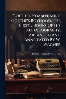 Goethe's Knabenjahre. Goethe's Boyhood, The First 3 Books Of His Autobiography, Arranged And Annotated By W. Wagner