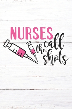 Nurses Call The Shots: Nurse Journal / Notebook / Diary - Funny Quote Nurse Gift for School, Work, Birthday, or Christmas