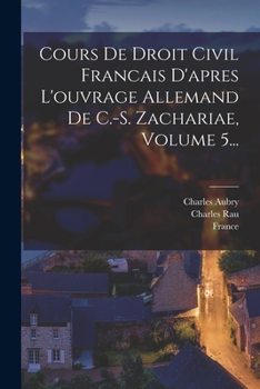 Paperback Cours De Droit Civil Francais D'apres L'ouvrage Allemand De C.-s. Zachariae, Volume 5... [French] Book