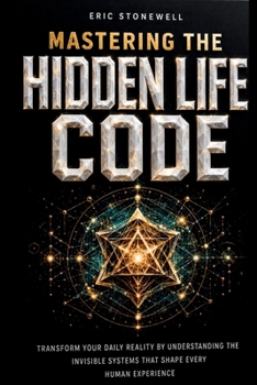 Paperback Mastering The Hidden Life Code: Transform Your Daily Reality By Understanding The Invisible Systems That Shape Every Human Experience Book