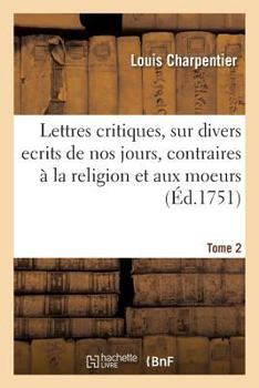 Paperback Lettres Critiques, Sur Divers Ecrits de Nos Jours, Contraires À La Religion Et Aux Moeurs. Tome 2 [French] Book