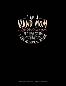 Paperback I Am A Band Mom To Save Time, Let's Just Assume That I Am Never Wrong: Graph Paper Notebook - 0.25 Inch (1/4") Squares Book