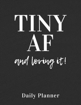 TINY AF and Loving It: Daily Planner with Weekly Spread