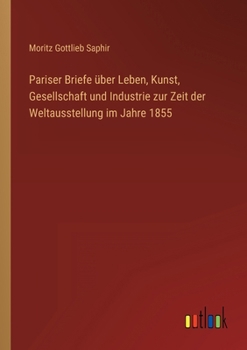 Pariser Briefe über Leben, Kunst, Gesellschaft und Industrie zur Zeit der Weltausstellung im Jahre 1855