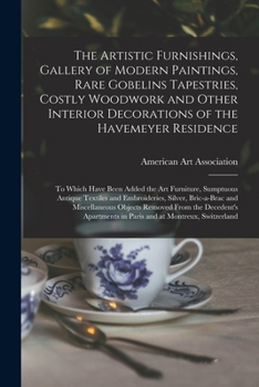 Paperback The Artistic Furnishings, Gallery of Modern Paintings, Rare Gobelins Tapestries, Costly Woodwork and Other Interior Decorations of the Havemeyer Resid Book