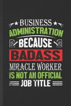 Paperback Business Administration Because Badass Miracle Worker Is Not an Official Job Title: Funny Blank Lined Notebook/ Journal For Accounting, Mba Business S Book