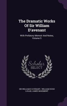 Hardcover The Dramatic Works Of Sir William D'avenant: With Prefatory Memoir And Notes, Volume 5 Book