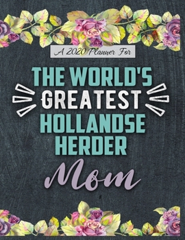 A 2020 Planner for The World's Greatest Hollandse Herder Mom: Daily and Monthly Pages, A Nice Gift for a Woman or Girl Who Loves Their Pet and Wants to Stay Organized Through the Year