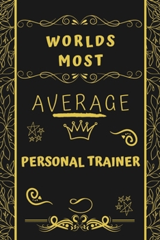 Worlds Most Average Personal Trainer: Perfect Gag Gift For An Average Personal Trainer Who Deserves This Award! | Blank Lined Notebook Journal | 120 ... Format | Office | Birthday | Christmas | Xmas