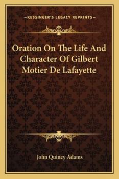 Oration on the Life and Character of Gilbert Motier De Lafayette. Delivered at the Request of Both Houses of the Congress of the United States, Before ... at Washington, on the 31st December, 1834