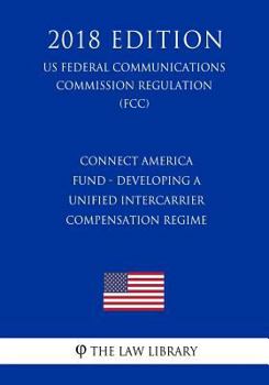Paperback Connect America Fund - Developing a Unified Intercarrier Compensation Regime (US Federal Communications Commission Regulation) (FCC) (2018 Edition) Book