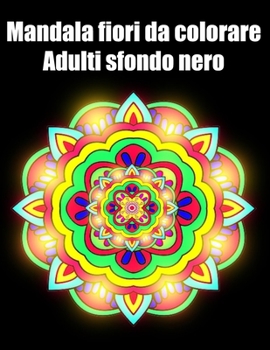 Mandala fiori da colorare adulti sfondo nero: libro 60 mandalas fiori grande semplici to complessi da colorare per adulti antistress regalo perfetto p