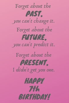 Paperback Forget about the past, you can't change it. Forget about the future, you can't predict it. Forget about the present, I didn't get you one. Happy 7th B Book
