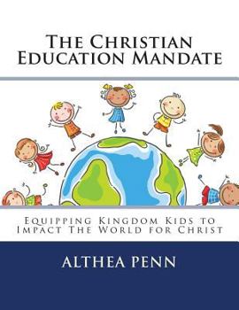 The Christian Education Mandate: Equipping Kingdom Kids to Impact The World for Christ