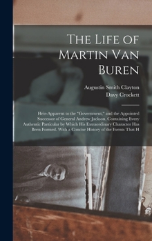 Hardcover The Life of Martin Van Buren: Heir-Apparent to the "Government," and the Appointed Successor of General Andrew Jackson. Containing Every Authentic P Book