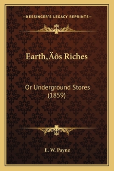 Earth’s Riches: Or Underground Stores