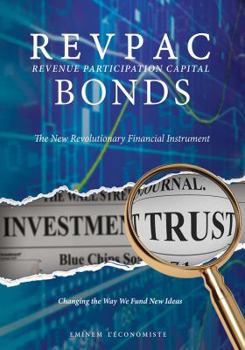 REVPAC - Revenue Participation Capital - BONDS: The New Revolutionary Financial Instrument; Changing the Way We Fund New Ideas: The most potent Financial Instrument in the Venture Capital World.