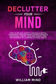 Paperback Declutter Your Mind: How to Relieve Anxiety and Build Mental Toughness Through Mindfulness, Thinking & Meditation. Create Your Own Stress-f Book