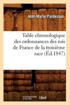 Paperback Table Chronologique Des Ordonnances Des Rois de France de la Troisième Race (Éd.1847) [French] Book